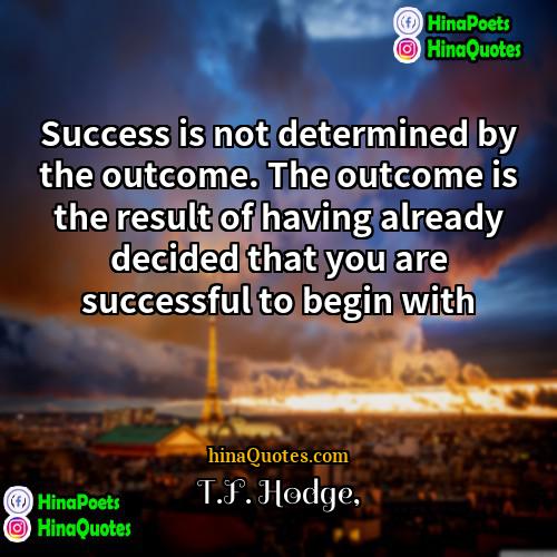 TF Hodge Quotes | Success is not determined by the outcome.